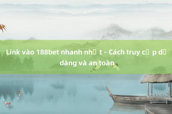 Link vào 188bet nhanh nhất - Cách truy cập dễ dàng và an toàn