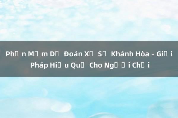 Phần Mềm Dự Đoán Xổ Số Khánh Hòa - Giải Pháp Hiệu Quả Cho Người Chơi