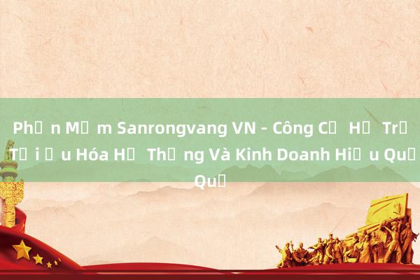 Phần Mềm Sanrongvang VN - Công Cụ Hỗ Trợ Tối Ưu Hóa Hệ Thống Và Kinh Doanh Hiệu Quả