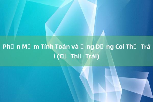 Phần Mềm Tính Toán và Ứng Dụng Coi Thị Trái (Cổ Thị Trái)