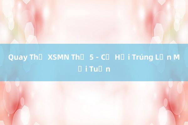 Quay Thử XSMN Thứ 5 - Cơ Hội Trúng Lớn Mỗi Tuần