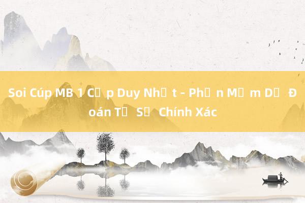 Soi Cúp MB 1 Cặp Duy Nhất - Phần Mềm Dự Đoán Tỷ Số Chính Xác