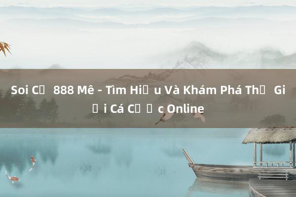 Soi Củ 888 Mê - Tìm Hiểu Và Khám Phá Thế Giới Cá Cược Online