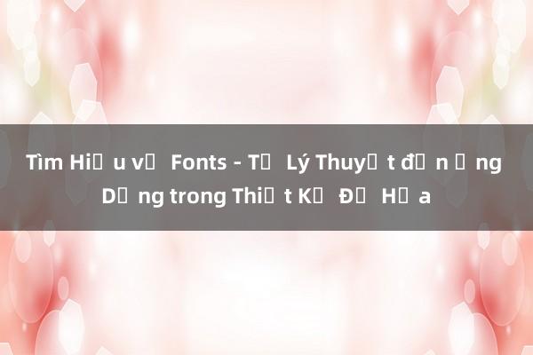 Tìm Hiểu về Fonts - Từ Lý Thuyết đến Ứng Dụng trong Thiết Kế Đồ Họa