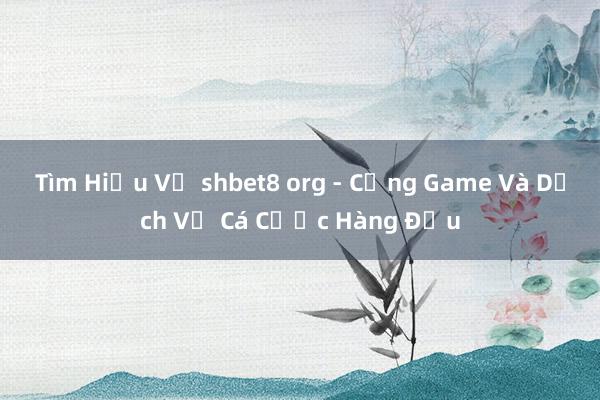 Tìm Hiểu Về shbet8 org - Cổng Game Và Dịch Vụ Cá Cược Hàng Đầu