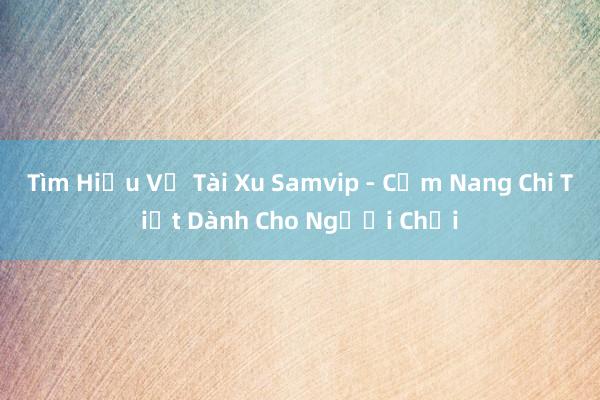 Tìm Hiểu Về Tài Xu Samvip - Cẩm Nang Chi Tiết Dành Cho Người Chơi