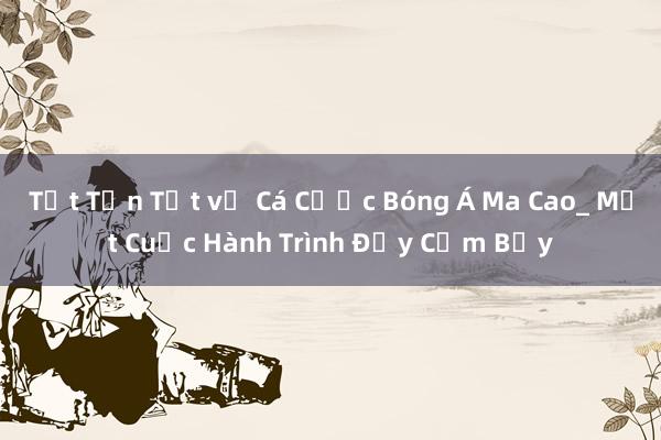 Tất Tần Tật về Cá Cược Bóng Á Ma Cao_ Một Cuộc Hành Trình Đầy Cạm Bẫy