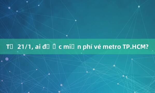 Từ 21/1， ai được miễn phí vé metro TP.HCM?