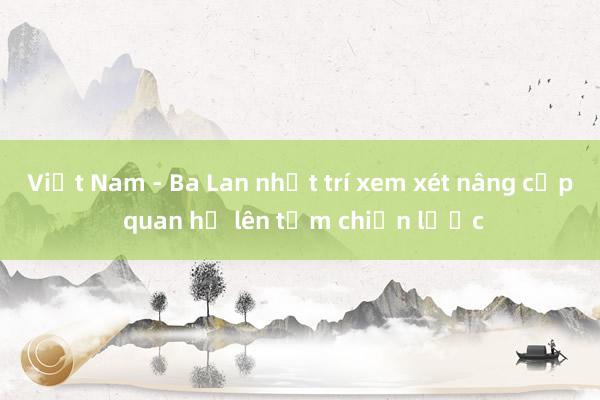 Việt Nam - Ba Lan nhất trí xem xét nâng cấp quan hệ lên tầm chiến lược