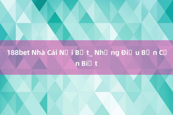 188bet Nhà Cái Nổi Bật_ Những Điều Bạn Cần Biết