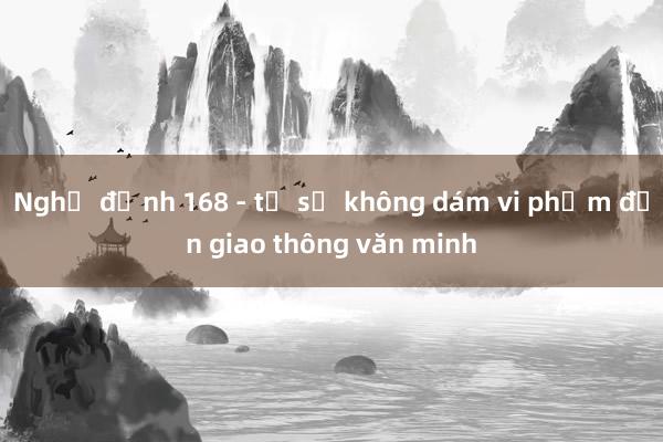 Nghị định 168 - từ sợ không dám vi phạm đến giao thông văn minh