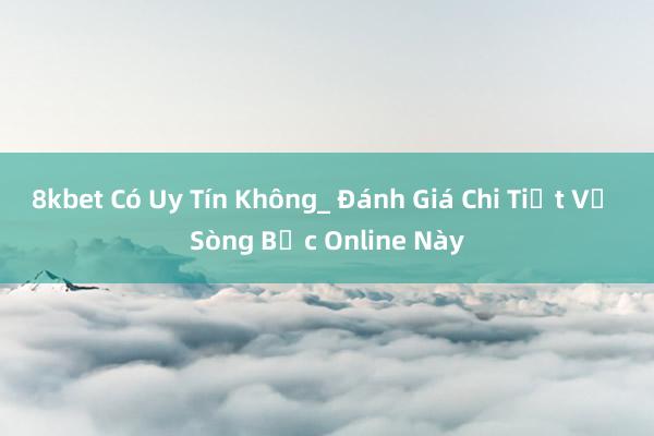 8kbet Có Uy Tín Không_ Đánh Giá Chi Tiết Về Sòng Bạc Online Này