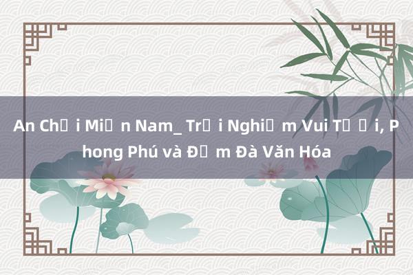 An Chơi Miền Nam_ Trải Nghiệm Vui Tươi, Phong Phú và Đậm Đà Văn Hóa