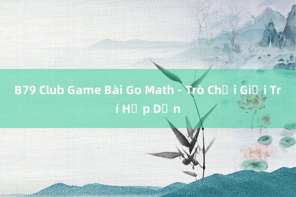 B79 Club Game Bài Go Math - Trò Chơi Giải Trí Hấp Dẫn