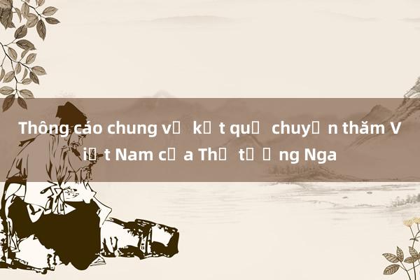 Thông cáo chung về kết quả chuyến thăm Việt Nam của Thủ tướng Nga