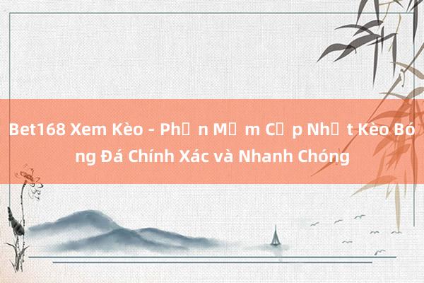 Bet168 Xem Kèo - Phần Mềm Cập Nhật Kèo Bóng Đá Chính Xác và Nhanh Chóng