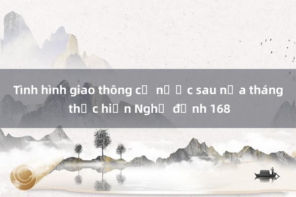 Tình hình giao thông cả nước sau nửa tháng thực hiện Nghị định 168