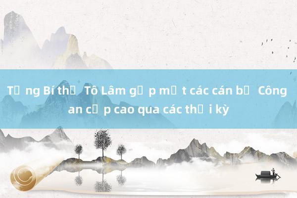 Tổng Bí thư Tô Lâm gặp mặt các cán bộ Công an cấp cao qua các thời kỳ