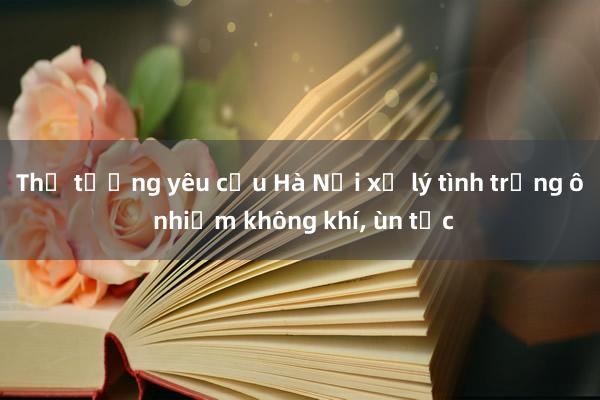 Thủ tướng yêu cầu Hà Nội xử lý tình trạng ô nhiễm không khí, ùn tắc