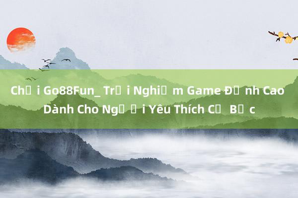 Chơi Go88Fun_ Trải Nghiệm Game Đỉnh Cao Dành Cho Người Yêu Thích Cờ Bạc