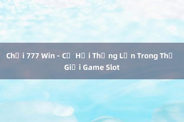 Chơi 777 Win - Cơ Hội Thắng Lớn Trong Thế Giới Game Slot