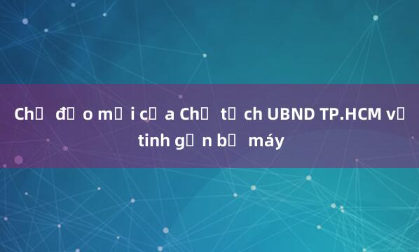 Chỉ đạo mới của Chủ tịch UBND TP.HCM về tinh gọn bộ máy