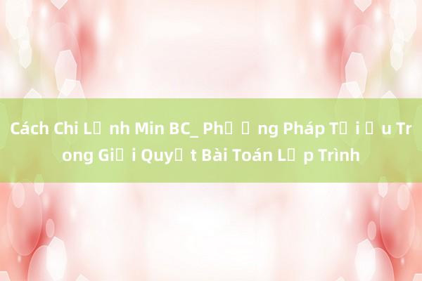 Cách Chi Lệnh Min BC_ Phương Pháp Tối Ưu Trong Giải Quyết Bài Toán Lập Trình