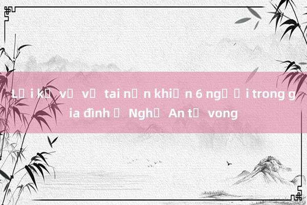 Lời kể về vụ tai nạn khiến 6 người trong gia đình ở Nghệ An tử vong