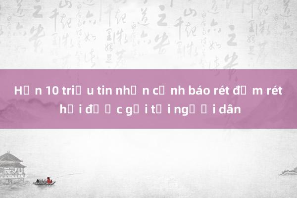 Hơn 10 triệu tin nhắn cảnh báo rét đậm rét hại được gửi tới người dân