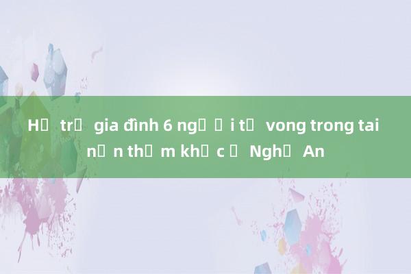 Hỗ trợ gia đình 6 người tử vong trong tai nạn thảm khốc ở Nghệ An