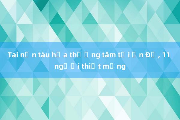 Tai nạn tàu hỏa thương tâm tại Ấn Độ， 11 người thiệt mạng