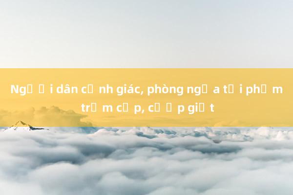 Người dân cảnh giác， phòng ngừa tội phạm trộm cắp， cướp giật